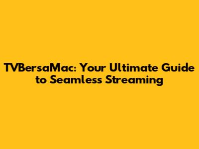 TVBersaMac: Your Ultimate Guide to Seamless Streaming