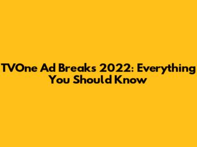 TVOne Ad Breaks 2022: Everything You Should Know