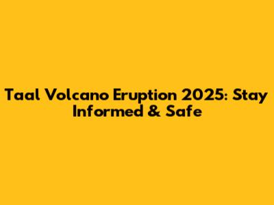 Taal Volcano Eruption 2025: Stay Informed & Safe