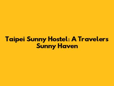 Taipei Sunny Hostel: A Traveler's Sunny Haven