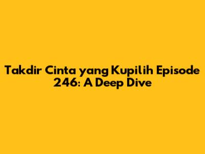 Takdir Cinta yang Kupilih Episode 246: A Deep Dive