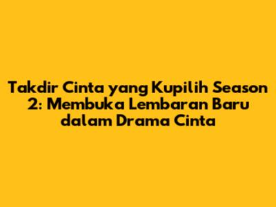 Takdir Cinta yang Kupilih Season 2: Membuka Lembaran Baru dalam Drama Cinta