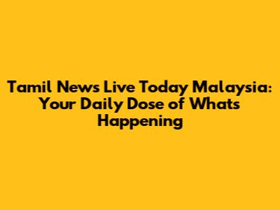 Tamil News Live Today Malaysia: Your Daily Dose of What's Happening