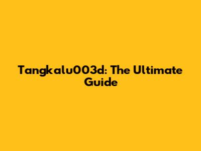 Tangkalu003d: The Ultimate Guide