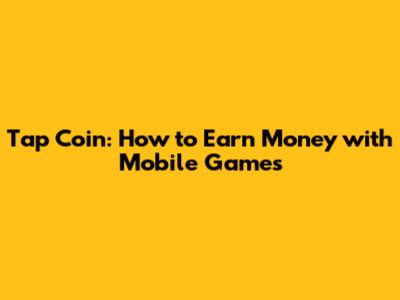 Tap Coin: How to Earn Money with Mobile Games