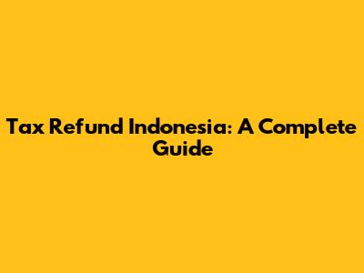 Tax Refund Indonesia: A Complete Guide
