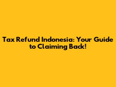 Tax Refund Indonesia: Your Guide to Claiming Back!