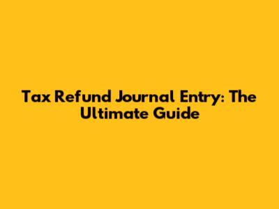 Tax Refund Journal Entry: The Ultimate Guide