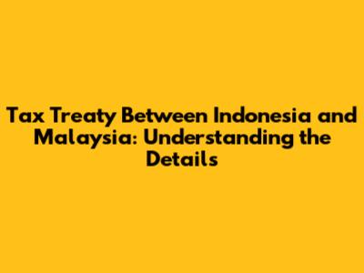 Tax Treaty Between Indonesia and Malaysia: Understanding the Details