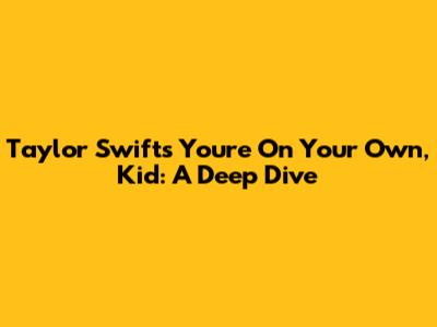 Taylor Swift's 'You're On Your Own, Kid': A Deep Dive