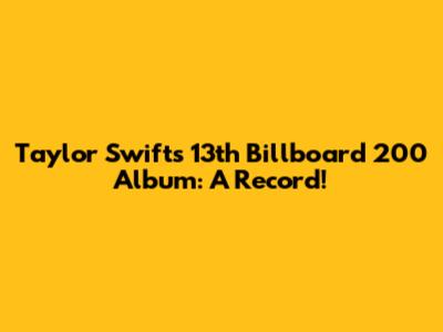 Taylor Swift's 13th Billboard 200 Album: A Record!