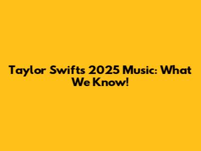 Taylor Swift's 2025 Music: What We Know!