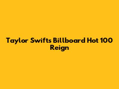 Taylor Swift's Billboard Hot 100 Reign