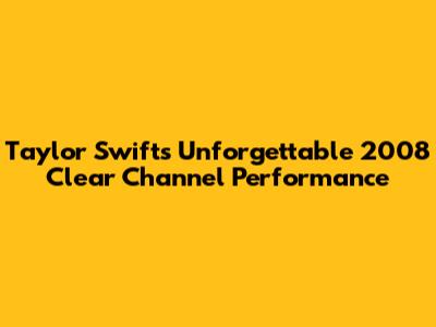 Taylor Swift's Unforgettable 2008 Clear Channel Performance