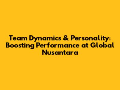 Team Dynamics & Personality: Boosting Performance at Global Nusantara