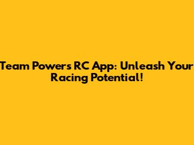 Team Powers RC App: Unleash Your Racing Potential!