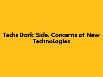 Tech's Dark Side: Concerns of New Technologies