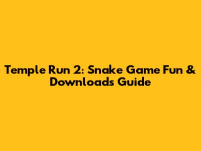 Temple Run 2: Snake Game Fun & Downloads Guide