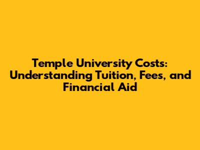 Temple University Costs: Understanding Tuition, Fees, and Financial Aid
