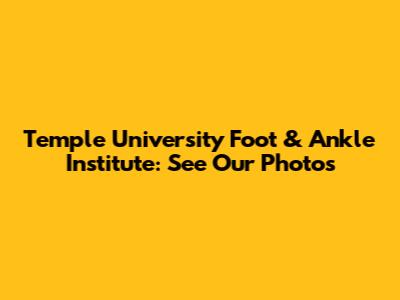 Temple University Foot & Ankle Institute: See Our Photos