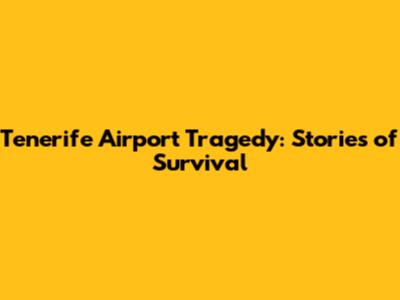 Tenerife Airport Tragedy: Stories of Survival