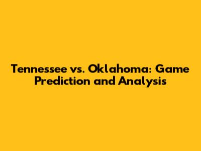 Tennessee vs. Oklahoma: Game Prediction and Analysis