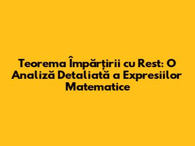 Teorema Împărțirii cu Rest: O Analiză Detaliată a Expresiilor Matematice