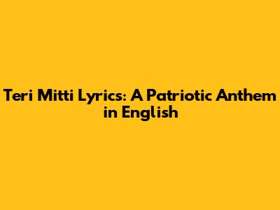 Teri Mitti Lyrics: A Patriotic Anthem in English
