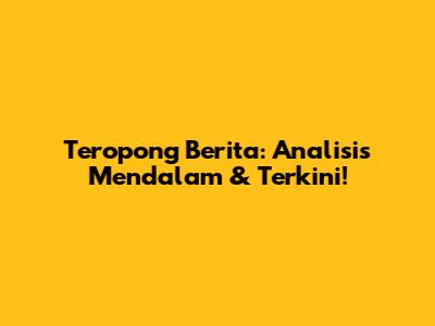Teropong Berita: Analisis Mendalam & Terkini!