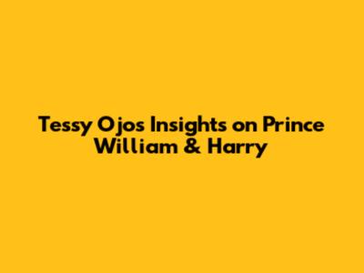 Tessy Ojo's Insights on Prince William & Harry