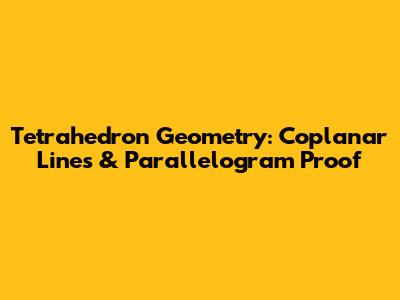 Tetrahedron Geometry: Coplanar Lines & Parallelogram Proof
