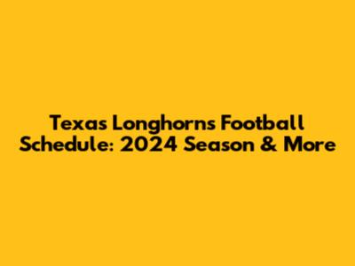 Texas Longhorns Football Schedule: 2024 Season & More