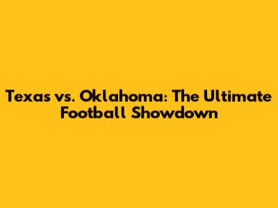 Texas vs. Oklahoma: The Ultimate Football Showdown