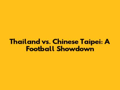 Thailand vs. Chinese Taipei: A Football Showdown
