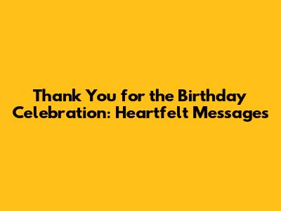 Thank You for the Birthday Celebration: Heartfelt Messages