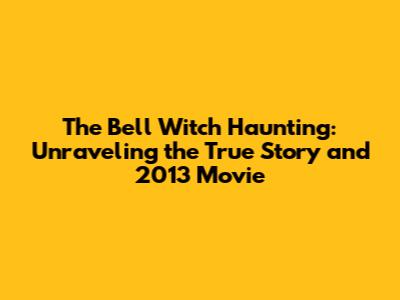 The Bell Witch Haunting: Unraveling the True Story and 2013 Movie