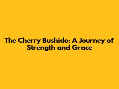 The Cherry Bushido: A Journey of Strength and Grace