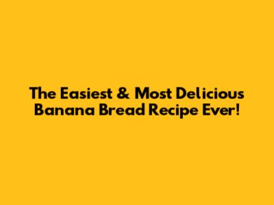 The Easiest & Most Delicious Banana Bread Recipe Ever!