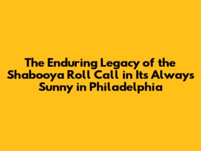 The Enduring Legacy of the 'Shabooya Roll Call' in It's Always Sunny in Philadelphia