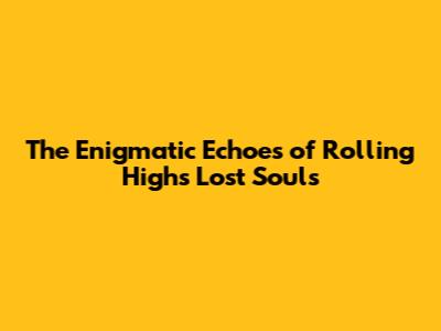 The Enigmatic Echoes of Rolling High's Lost Souls