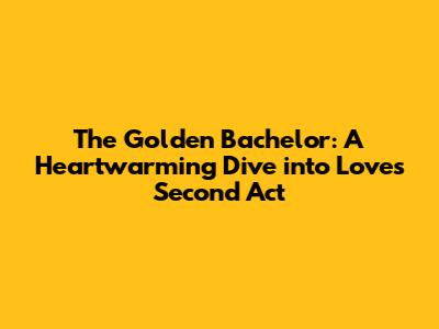 The Golden Bachelor: A Heartwarming Dive into Love's Second Act