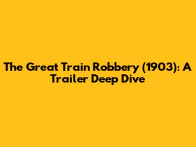 The Great Train Robbery (1903): A Trailer Deep Dive