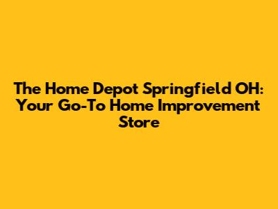 The Home Depot Springfield OH: Your Go-To Home Improvement Store