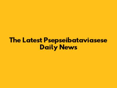 The Latest Psepseibataviasese Daily News