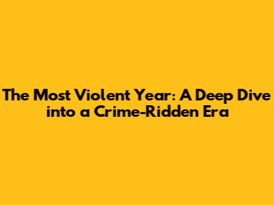 The Most Violent Year: A Deep Dive into a Crime-Ridden Era