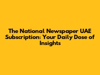 The National Newspaper UAE Subscription: Your Daily Dose of Insights