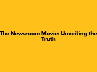 The Newsroom Movie: Unveiling the Truth