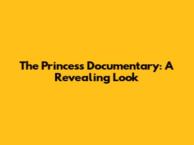 The Princess Documentary: A Revealing Look