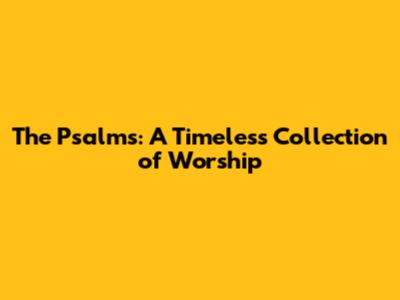 The Psalms: A Timeless Collection of Worship