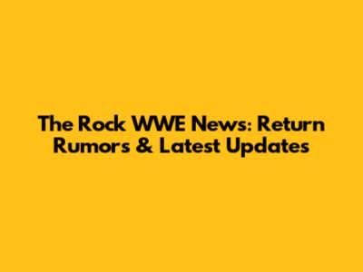 The Rock WWE News: Return Rumors & Latest Updates